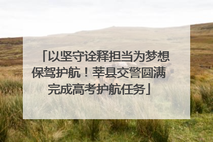以坚守诠释担当为梦想保驾护航！莘县交警圆满完成高考护航任务