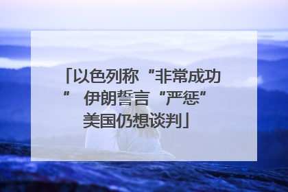 以色列称“非常成功” 伊朗誓言“严惩” 美国仍想谈判