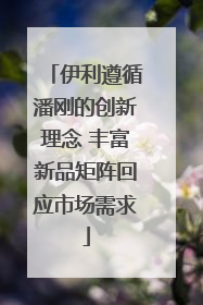 伊利遵循潘刚的创新理念 丰富新品矩阵回应市场需求