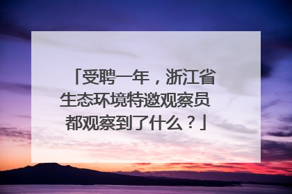 受聘一年，浙江省生态环境特邀观察员都观察到了什么？