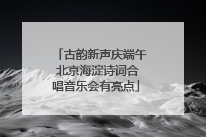 古韵新声庆端午 北京海淀诗词合唱音乐会有亮点