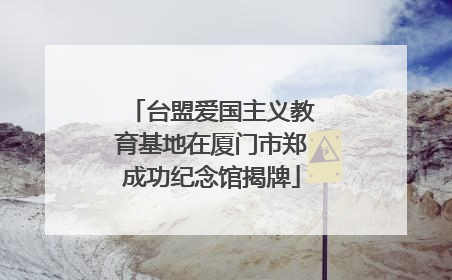 台盟爱国主义教育基地在厦门市郑成功纪念馆揭牌