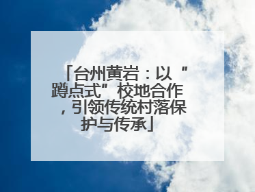 台州黄岩：以“蹲点式”校地合作，引领传统村落保护与传承