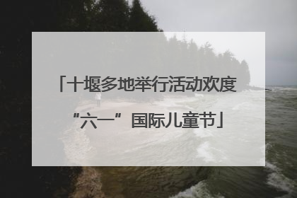 十堰多地举行活动欢度“六一”国际儿童节
