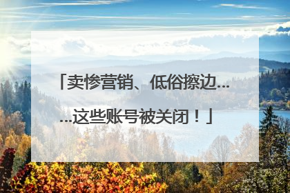 卖惨营销、低俗擦边……这些账号被关闭！