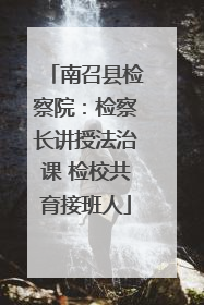南召县检察院：检察长讲授法治课 检校共育接班人