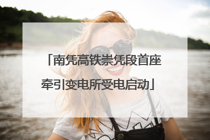 南凭高铁崇凭段首座牵引变电所受电启动