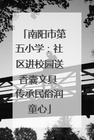 南阳市第五小学：社区进校园送香囊文具 传承民俗润童心