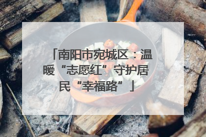南阳市宛城区：温暖“志愿红”守护居民“幸福路”