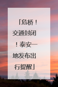 危桥！交通封闭！泰安一地发布出行提醒