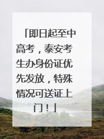 即日起至中高考，泰安考生办身份证优先发放，特殊情况可送证上门！
