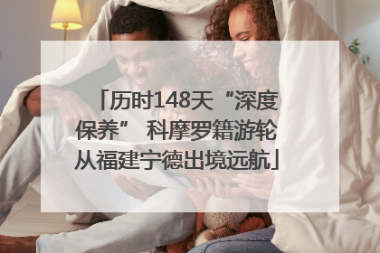 历时148天“深度保养” 科摩罗籍游轮从福建宁德出境远航