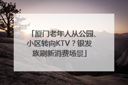 厦门老年人从公园、小区转向KTV？银发族刷新消费场景