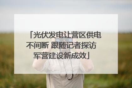 光伏发电让营区供电不间断 跟随记者探访军营建设新成效