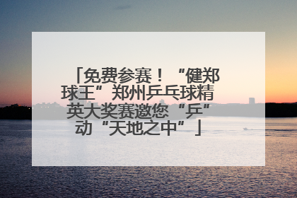 免费参赛！“健郑球王”郑州乒乓球精英大奖赛邀您“乒”动“天地之中”