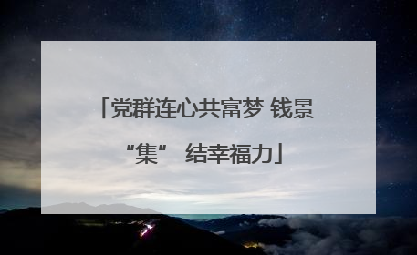 党群连心共富梦 钱景 “集” 结幸福力