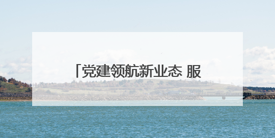 党建领航新业态 服务凝聚“新”力量