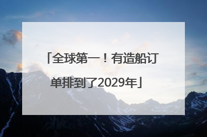 全球第一！有造船订单排到了2029年