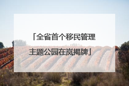 全省首个移民管理主题公园在岚揭牌