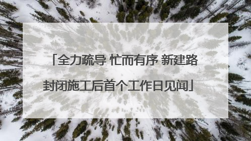 全力疏导 忙而有序 新建路封闭施工后首个工作日见闻