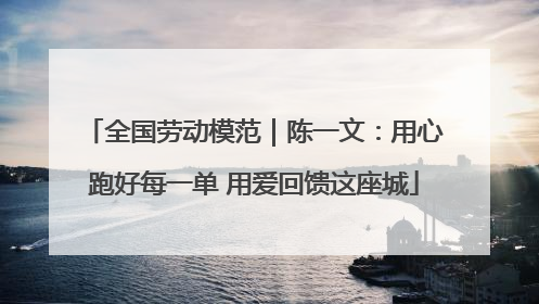 全国劳动模范｜陈一文：用心跑好每一单 用爱回馈这座城