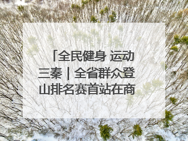全民健身 运动三秦｜全省群众登山排名赛首站在商州江山举行