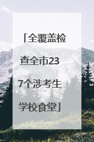 全覆盖检查全市237个涉考生学校食堂