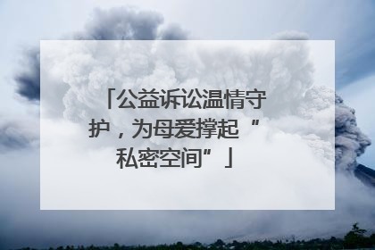 公益诉讼温情守护，为母爱撑起“私密空间”