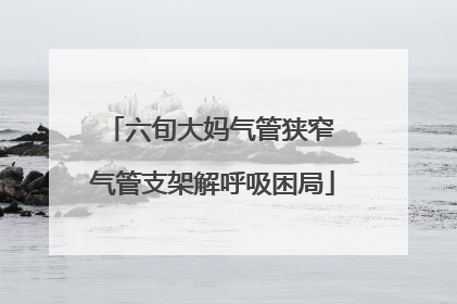 六旬大妈气管狭窄 气管支架解呼吸困局