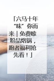 六马十年“味”你而来｜免费嗦粉品烙锅，跑者福利抢先看！