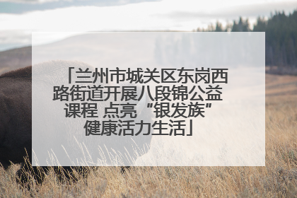 兰州市城关区东岗西路街道开展八段锦公益课程 点亮“银发族”健康活力生活