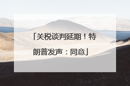 关税谈判延期！特朗普发声：同意