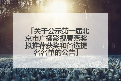 关于公示第一届北京市广播影视春燕奖拟推荐获奖和备选提名名单的公告