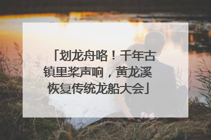 划龙舟咯！千年古镇里桨声响，黄龙溪恢复传统龙船大会