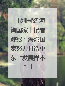 列国鉴·海湾国家丨记者观察：海湾国家努力打造中东“发展样本”