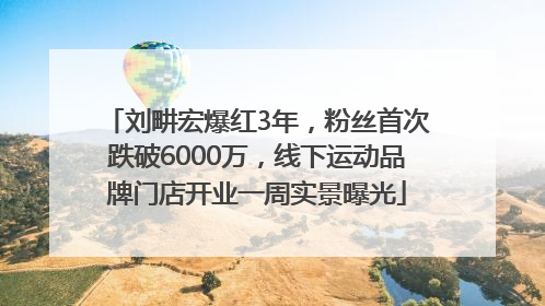 刘畊宏爆红3年，粉丝首次跌破6000万，线下运动品牌门店开业一周实景曝光