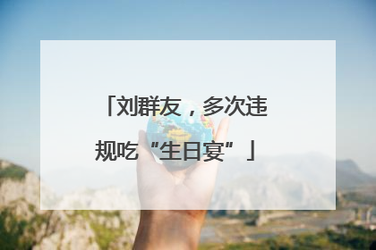 刘群友，多次违规吃“生日宴”