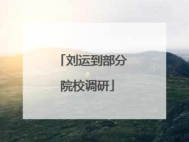 刘运到部分院校调研