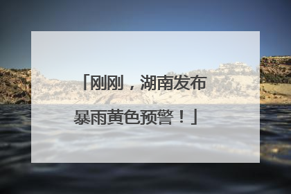 刚刚，湖南发布暴雨黄色预警！