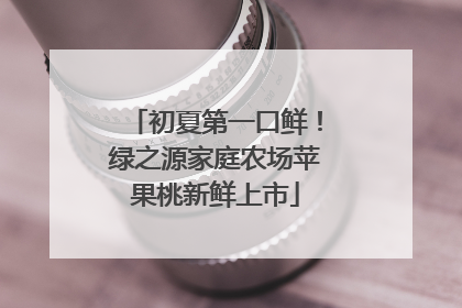 初夏第一口鲜！绿之源家庭农场苹果桃新鲜上市