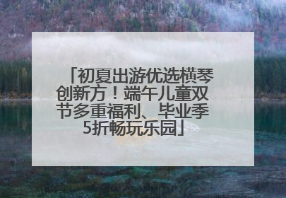 初夏出游优选横琴创新方！端午儿童双节多重福利、毕业季5折畅玩乐园