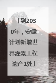 到2030年，安徽计划新增世界灌溉工程遗产1处