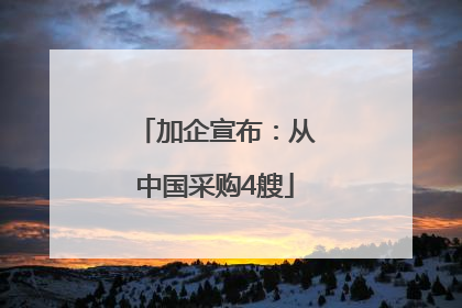 加企宣布：从中国采购4艘