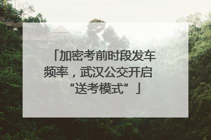 加密考前时段发车频率，武汉公交开启“送考模式”