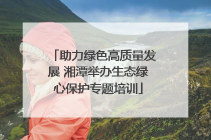 助力绿色高质量发展 湘潭举办生态绿心保护专题培训