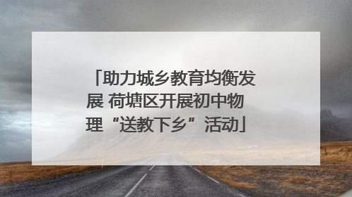助力城乡教育均衡发展 荷塘区开展初中物理“送教下乡”活动