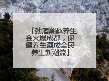 劲酒潮趣养生会火爆成都，保健养生酒成全民养生新潮流