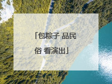 包粽子 品民俗 看演出