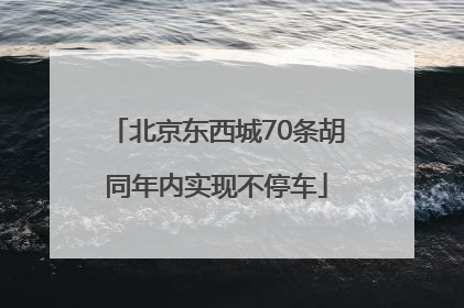 北京东西城70条胡同年内实现不停车