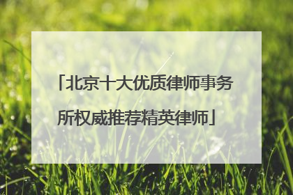 北京十大优质律师事务所权威推荐精英律师